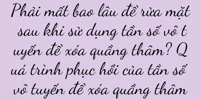 Phải mất bao lâu để rửa mặt sau khi sử dụng tần số vô tuyến để xóa quầng thâm? Quá trình phục hồi của tần số vô tuyến để xóa quầng thâm