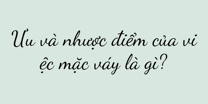 Ưu và nhược điểm của việc mặc váy là gì?