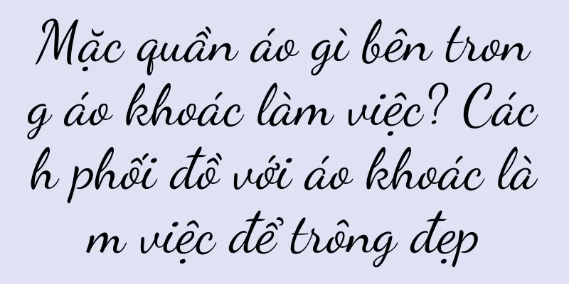 Mặc quần áo gì bên trong áo khoác làm việc? Cách phối đồ với áo khoác làm việc để trông đẹp