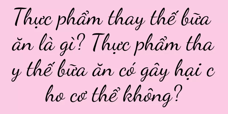 Thực phẩm thay thế bữa ăn là gì? Thực phẩm thay thế bữa ăn có gây hại cho cơ thể không?