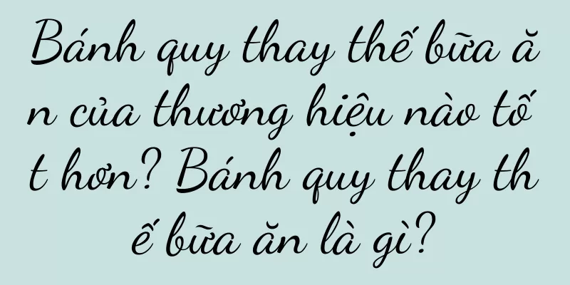 Bánh quy thay thế bữa ăn của thương hiệu nào tốt hơn? Bánh quy thay thế bữa ăn là gì?