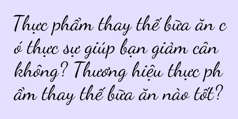 Thực phẩm thay thế bữa ăn có thực sự giúp bạn giảm cân không? Thương hiệu thực phẩm thay thế bữa ăn nào tốt?