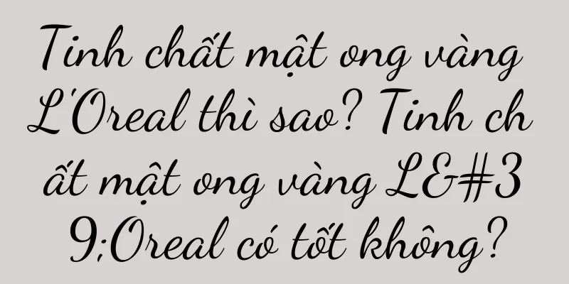 Tinh chất mật ong vàng L'Oreal thì sao? Tinh chất mật ong vàng L'Oreal có tốt không?