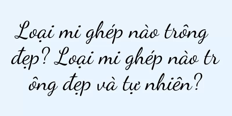 Loại mi ghép nào trông đẹp? Loại mi ghép nào trông đẹp và tự nhiên?