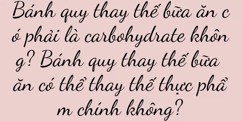 Bánh quy thay thế bữa ăn có phải là carbohydrate không? Bánh quy thay thế bữa ăn có thể thay thế thực phẩm chính không?