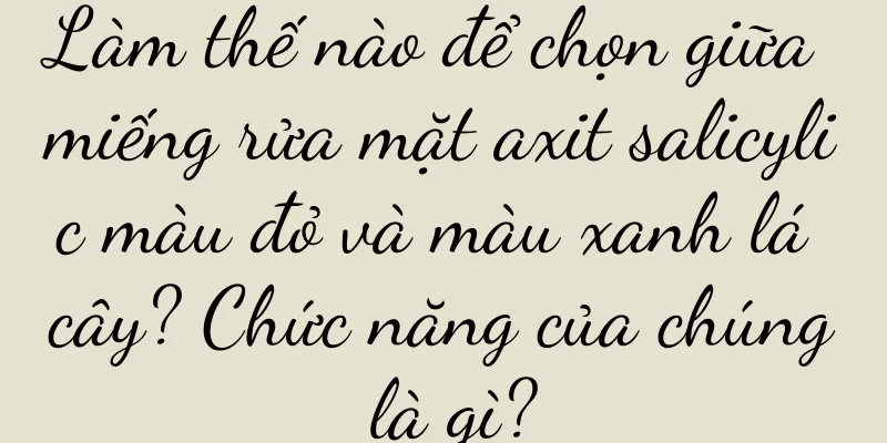 Làm thế nào để chọn giữa miếng rửa mặt axit salicylic màu đỏ và màu xanh lá cây? Chức năng của chúng là gì?