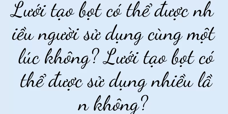 Lưới tạo bọt có thể được nhiều người sử dụng cùng một lúc không? Lưới tạo bọt có thể được sử dụng nhiều lần không?