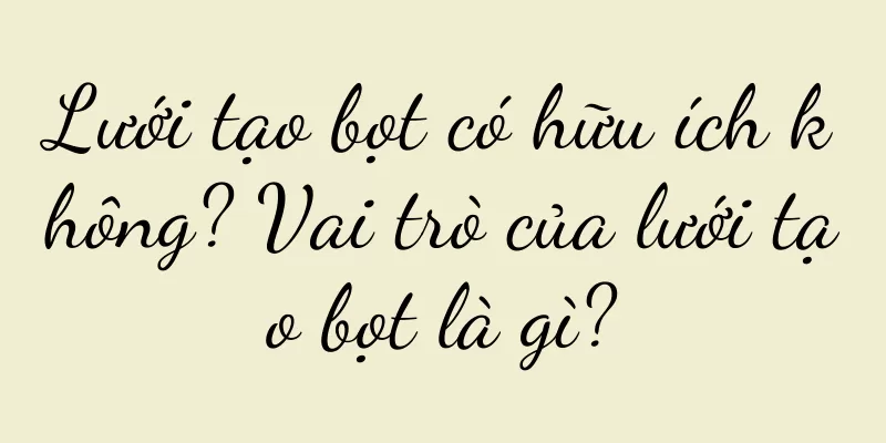 Lưới tạo bọt có hữu ích không? Vai trò của lưới tạo bọt là gì?