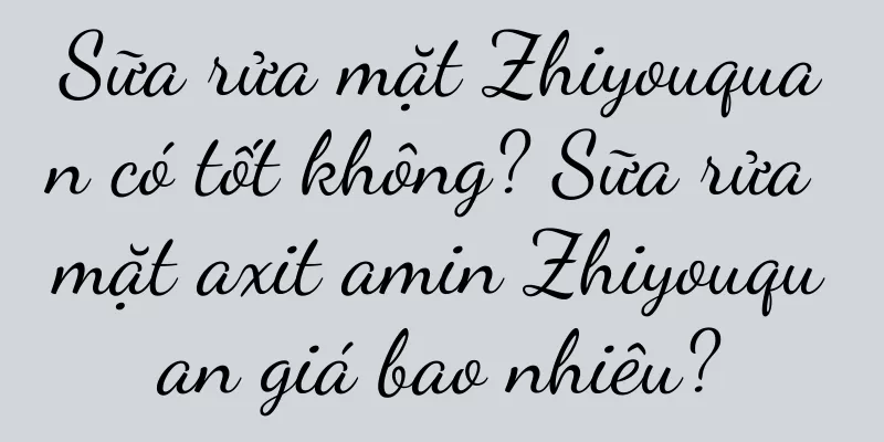 Sữa rửa mặt Zhiyouquan có tốt không? Sữa rửa mặt axit amin Zhiyouquan giá bao nhiêu?