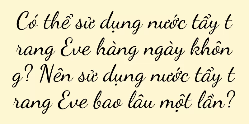 Có thể sử dụng nước tẩy trang Eve hàng ngày không? Nên sử dụng nước tẩy trang Eve bao lâu một lần?