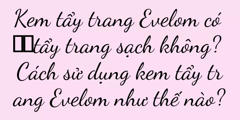 Kem tẩy trang Evelom có ​​tẩy trang sạch không? Cách sử dụng kem tẩy trang Evelom như thế nào?