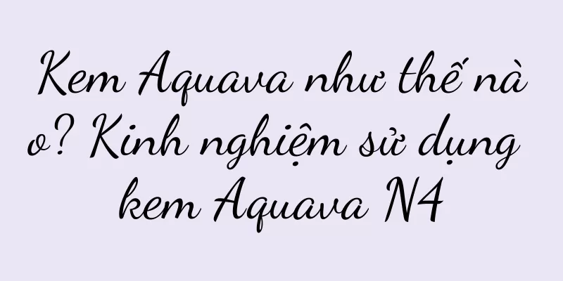 Kem Aquava như thế nào? Kinh nghiệm sử dụng kem Aquava N4