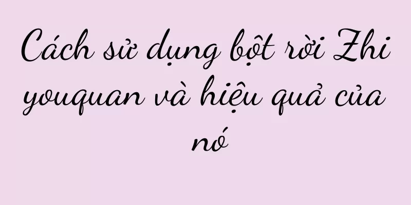 Cách sử dụng bột rời Zhiyouquan và hiệu quả của nó