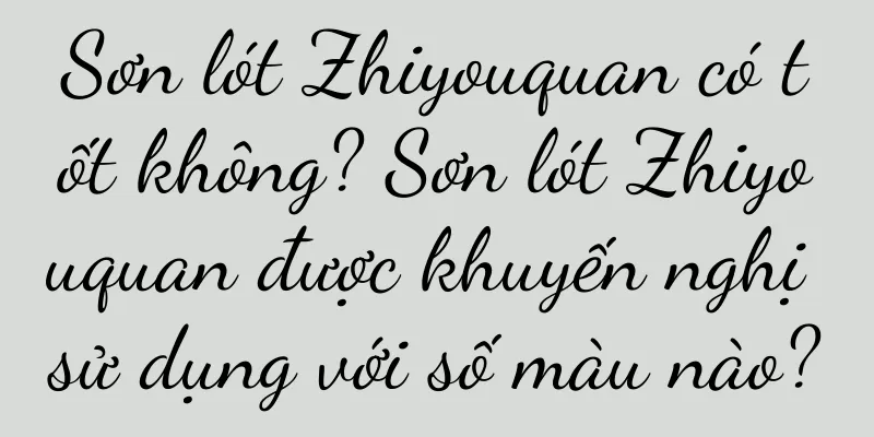 Sơn lót Zhiyouquan có tốt không? Sơn lót Zhiyouquan được khuyến nghị sử dụng với số màu nào?