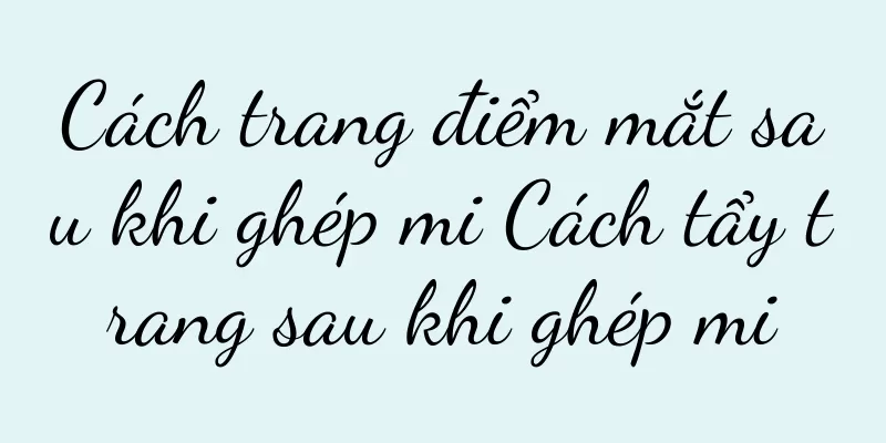 Cách trang điểm mắt sau khi ghép mi Cách tẩy trang sau khi ghép mi