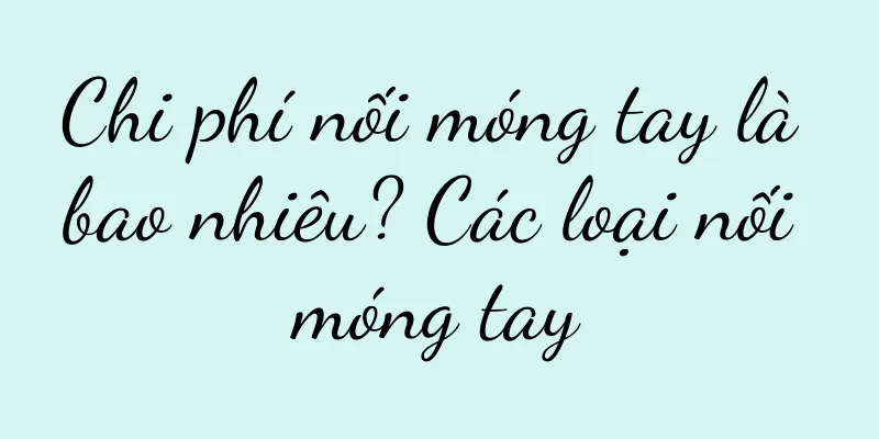 Chi phí nối móng tay là bao nhiêu? Các loại nối móng tay