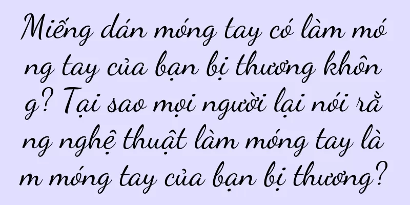Miếng dán móng tay có làm móng tay của bạn bị thương không? Tại sao mọi người lại nói rằng nghệ thuật làm móng tay làm móng tay của bạn bị thương?