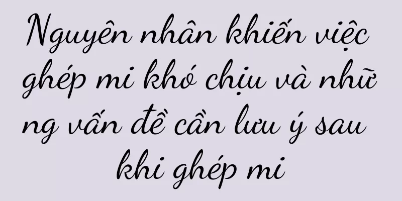 Nguyên nhân khiến việc ghép mi khó chịu và những vấn đề cần lưu ý sau khi ghép mi