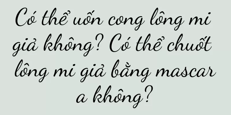 Có thể uốn cong lông mi giả không? Có thể chuốt lông mi giả bằng mascara không?
