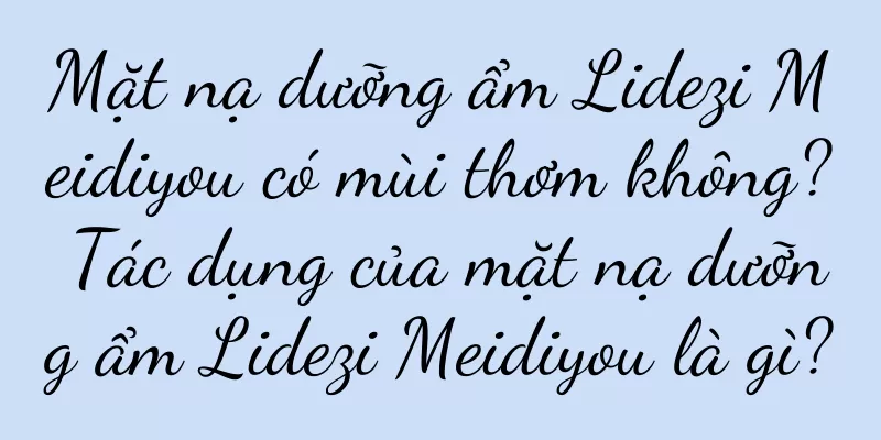 Mặt nạ dưỡng ẩm Lidezi Meidiyou có mùi thơm không? Tác dụng của mặt nạ dưỡng ẩm Lidezi Meidiyou là gì?