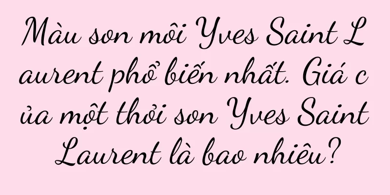 Màu son môi Yves Saint Laurent phổ biến nhất. Giá của một thỏi son Yves Saint Laurent là bao nhiêu?