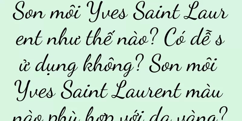 Son môi Yves Saint Laurent như thế nào? Có dễ sử dụng không? Son môi Yves Saint Laurent màu nào phù hợp với da vàng?