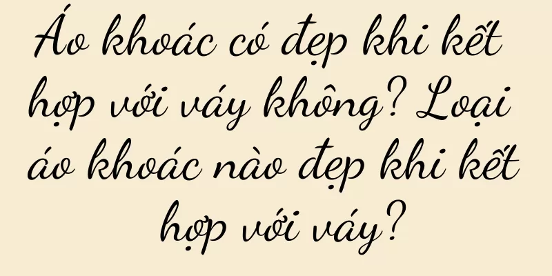 Áo khoác có đẹp khi kết hợp với váy không? Loại áo khoác nào đẹp khi kết hợp với váy?