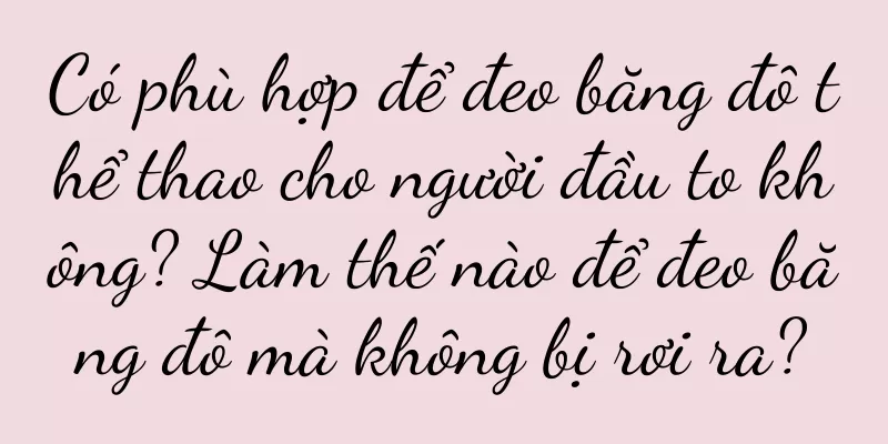 Có phù hợp để đeo băng đô thể thao cho người đầu to không? Làm thế nào để đeo băng đô mà không bị rơi ra?