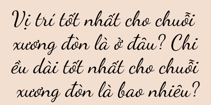Vị trí tốt nhất cho chuỗi xương đòn là ở đâu? Chiều dài tốt nhất cho chuỗi xương đòn là bao nhiêu?