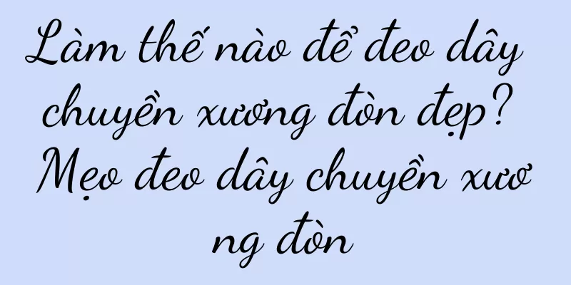 Làm thế nào để đeo dây chuyền xương đòn đẹp? Mẹo đeo dây chuyền xương đòn
