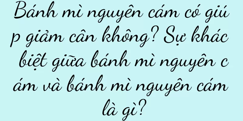 Bánh mì nguyên cám có giúp giảm cân không? Sự khác biệt giữa bánh mì nguyên cám và bánh mì nguyên cám là gì?