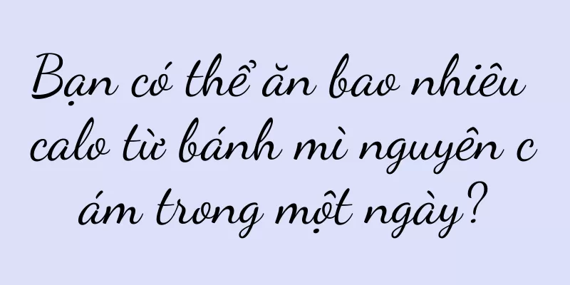 Bạn có thể ăn bao nhiêu calo từ bánh mì nguyên cám trong một ngày?