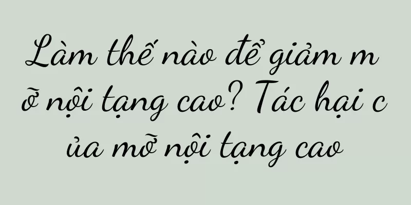 Làm thế nào để giảm mỡ nội tạng cao? Tác hại của mỡ nội tạng cao