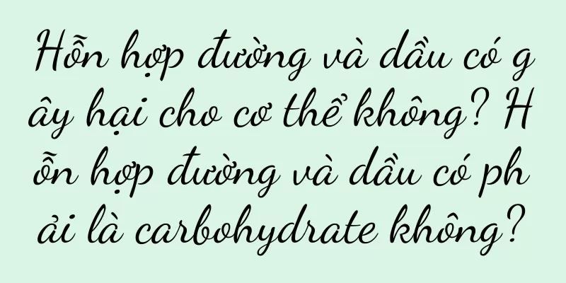 Hỗn hợp đường và dầu có gây hại cho cơ thể không? Hỗn hợp đường và dầu có phải là carbohydrate không?