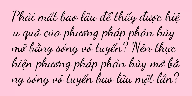 Phải mất bao lâu để thấy được hiệu quả của phương pháp phân hủy mỡ bằng sóng vô tuyến? Nên thực hiện phương pháp phân hủy mỡ bằng sóng vô tuyến bao lâu một lần?