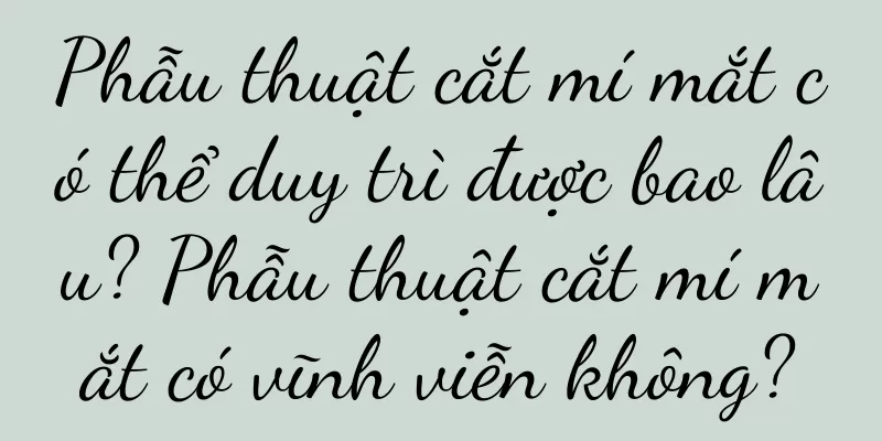 Phẫu thuật cắt mí mắt có thể duy trì được bao lâu? Phẫu thuật cắt mí mắt có vĩnh viễn không?