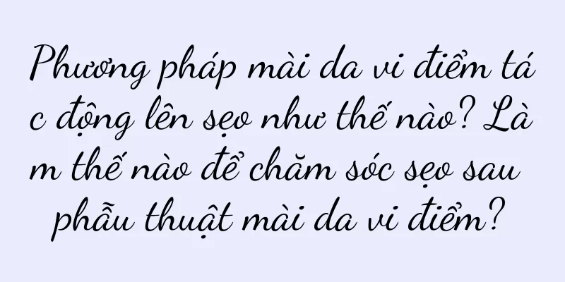 Phương pháp mài da vi điểm tác động lên sẹo như thế nào? Làm thế nào để chăm sóc sẹo sau phẫu thuật mài da vi điểm?