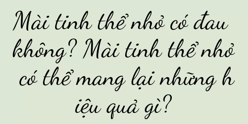 Mài tinh thể nhỏ có đau không? Mài tinh thể nhỏ có thể mang lại những hiệu quả gì?