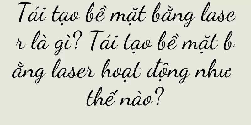 Tái tạo bề mặt bằng laser là gì? Tái tạo bề mặt bằng laser hoạt động như thế nào?