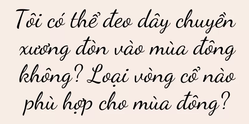 Tôi có thể đeo dây chuyền xương đòn vào mùa đông không? Loại vòng cổ nào phù hợp cho mùa đông?