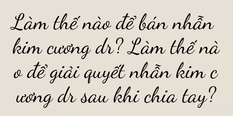Làm thế nào để bán nhẫn kim cương dr? Làm thế nào để giải quyết nhẫn kim cương dr sau khi chia tay?