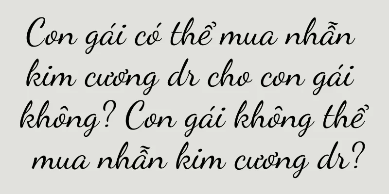 Con gái có thể mua nhẫn kim cương dr cho con gái không? Con gái không thể mua nhẫn kim cương dr?