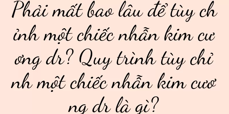 Phải mất bao lâu để tùy chỉnh một chiếc nhẫn kim cương dr? Quy trình tùy chỉnh một chiếc nhẫn kim cương dr là gì?