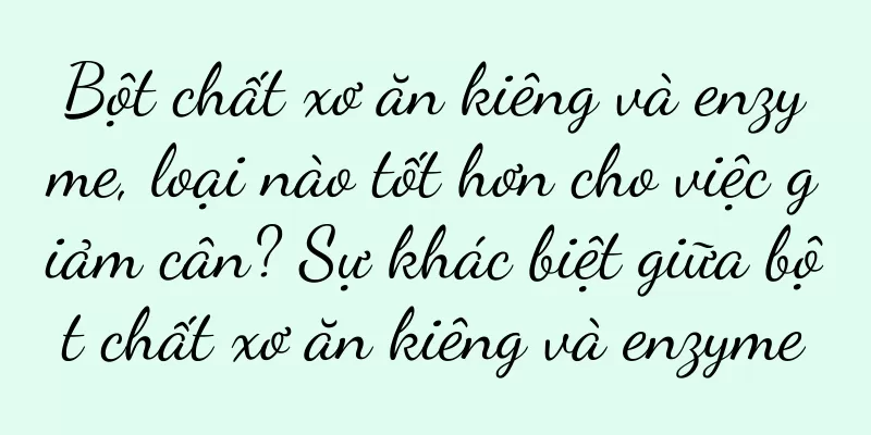 Bột chất xơ ăn kiêng và enzyme, loại nào tốt hơn cho việc giảm cân? Sự khác biệt giữa bột chất xơ ăn kiêng và enzyme