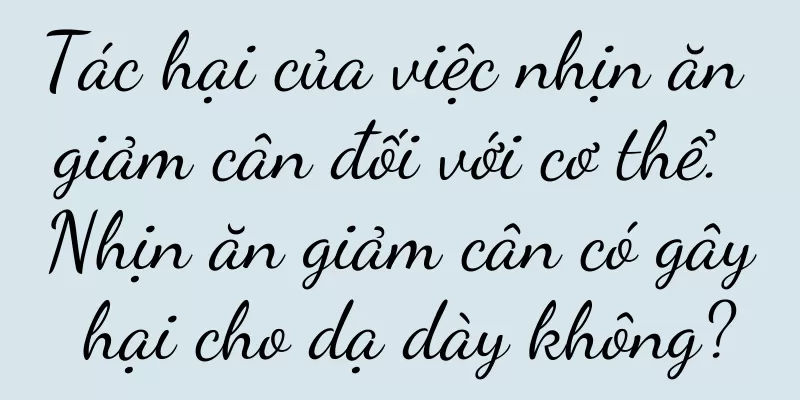 Tác hại của việc nhịn ăn giảm cân đối với cơ thể. Nhịn ăn giảm cân có gây hại cho dạ dày không?