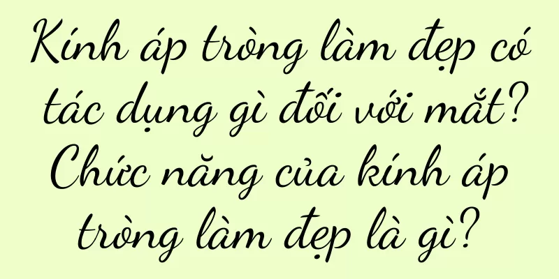 Kính áp tròng làm đẹp có tác dụng gì đối với mắt? Chức năng của kính áp tròng làm đẹp là gì?