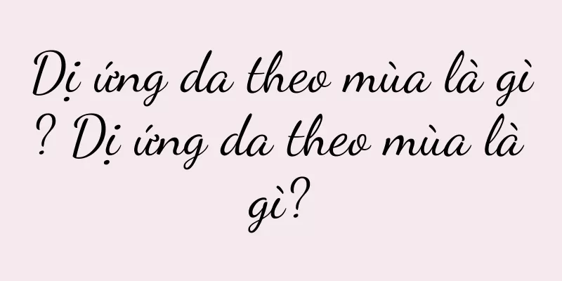 Dị ứng da theo mùa là gì? Dị ứng da theo mùa là gì?