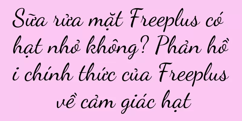 Sữa rửa mặt Freeplus có hạt nhỏ không? Phản hồi chính thức của Freeplus về cảm giác hạt