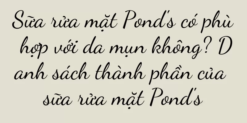 Sữa rửa mặt Pond's có phù hợp với da mụn không? Danh sách thành phần của sữa rửa mặt Pond's