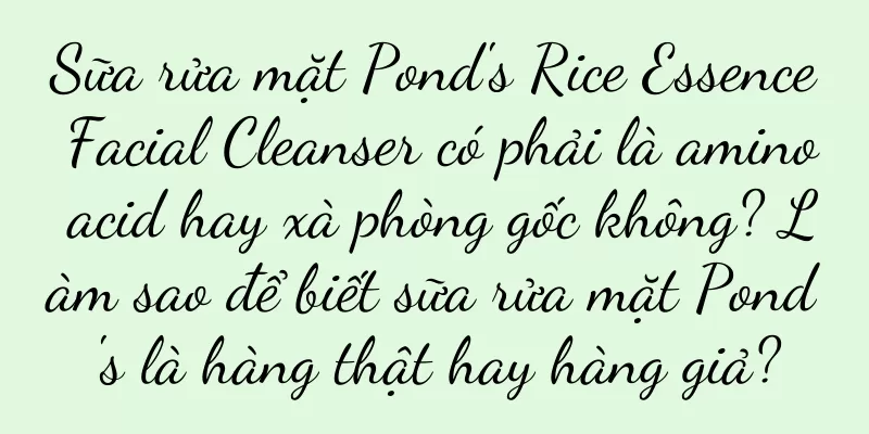 Sữa rửa mặt Pond's Rice Essence Facial Cleanser có phải là amino acid hay xà phòng gốc không? Làm sao để biết sữa rửa mặt Pond's là hàng thật hay hàng giả?